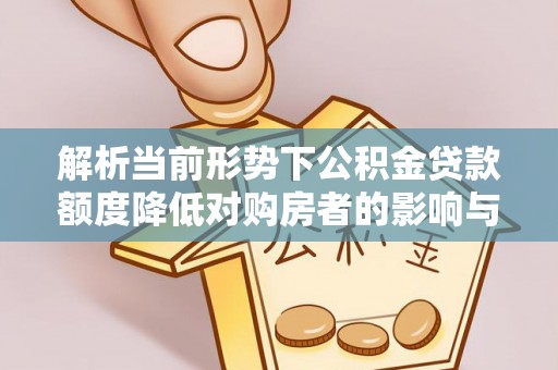 宁波解析当前形势下公积金贷款额度降低对购房者的影响与应对策略