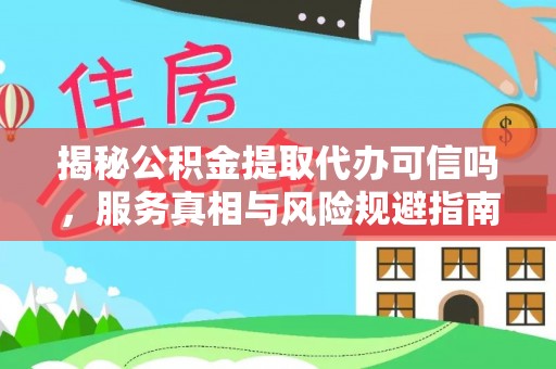 宁波揭秘公积金提取代办可信吗，服务真相与风险规避指南