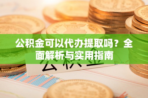 宁波公积金可以代办提取吗？全面解析与实用指南