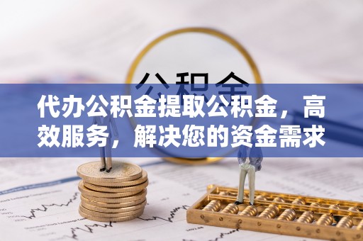 宁波代办公积金提取公积金，高效服务，解决您的资金需求