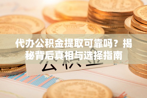 宁波代办公积金提取可靠吗？揭秘背后真相与选择指南