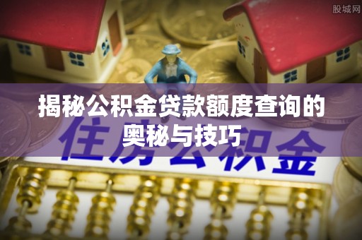宁波揭秘公积金贷款额度查询的奥秘与技巧