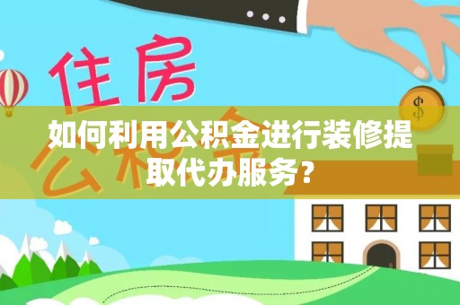 宁波如何利用公积金进行装修提取代办服务？