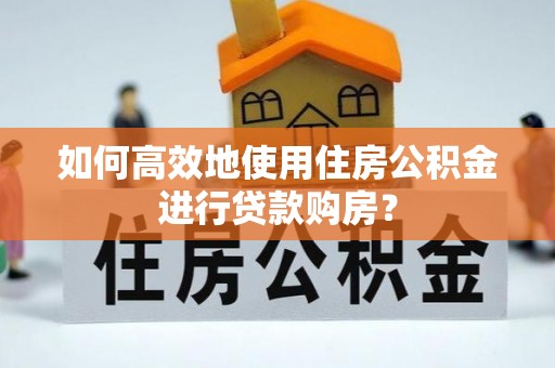 宁波如何高效地使用住房公积金进行贷款购房？