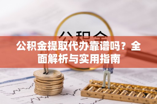 宁波公积金提取代办靠谱吗？全面解析与实用指南